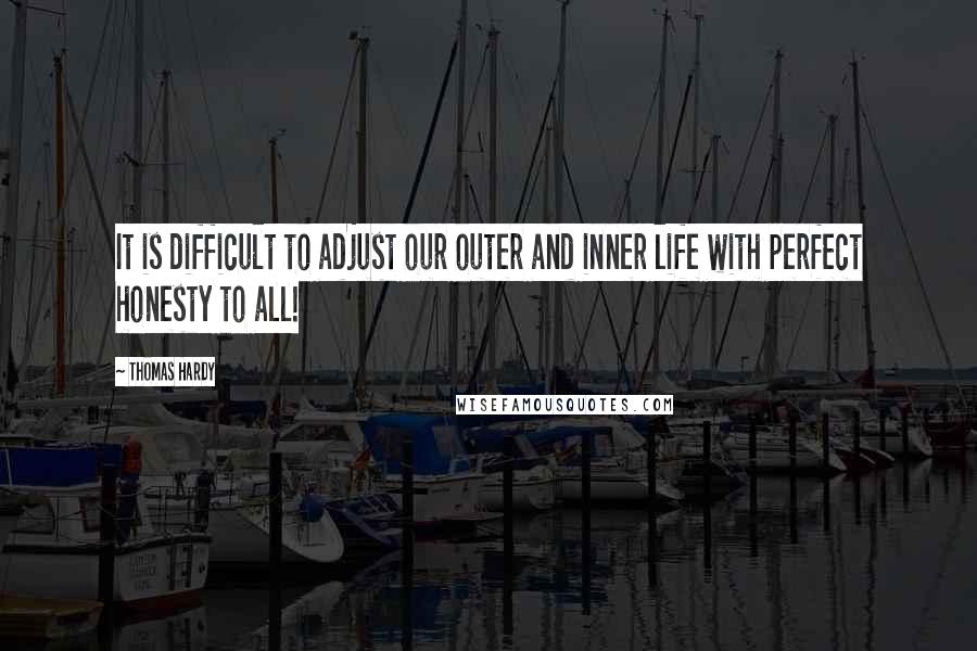 Thomas Hardy Quotes: It is difficult to adjust our outer and inner life with perfect honesty to all!