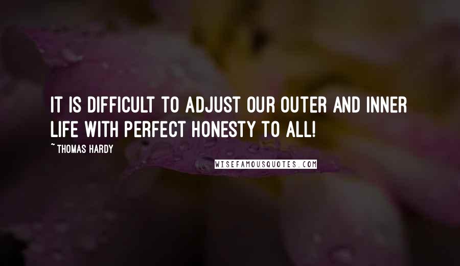 Thomas Hardy Quotes: It is difficult to adjust our outer and inner life with perfect honesty to all!