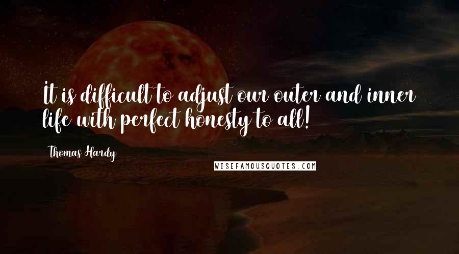 Thomas Hardy Quotes: It is difficult to adjust our outer and inner life with perfect honesty to all!