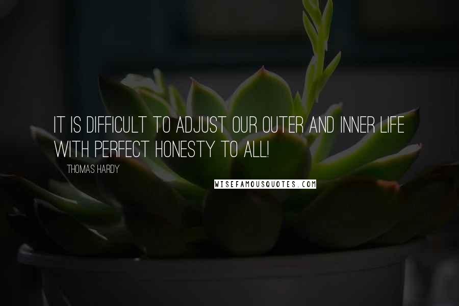 Thomas Hardy Quotes: It is difficult to adjust our outer and inner life with perfect honesty to all!