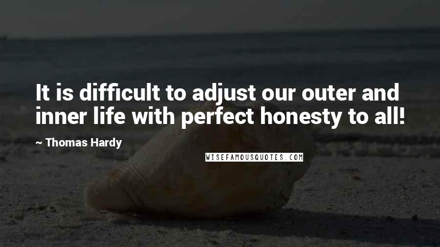 Thomas Hardy Quotes: It is difficult to adjust our outer and inner life with perfect honesty to all!