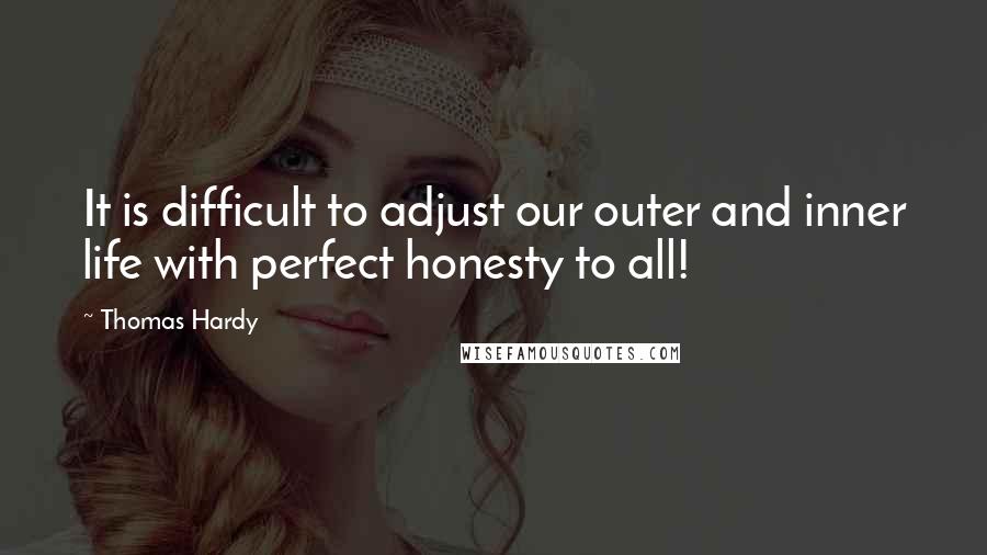 Thomas Hardy Quotes: It is difficult to adjust our outer and inner life with perfect honesty to all!