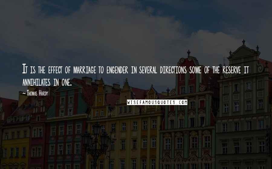 Thomas Hardy Quotes: It is the effect of marriage to engender in several directions some of the reserve it annihilates in one.