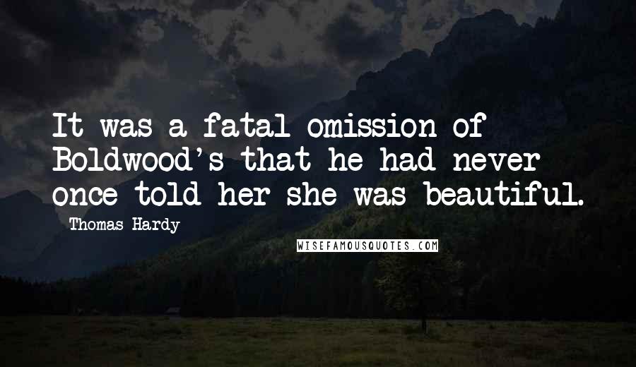 Thomas Hardy Quotes: It was a fatal omission of Boldwood's that he had never once told her she was beautiful.