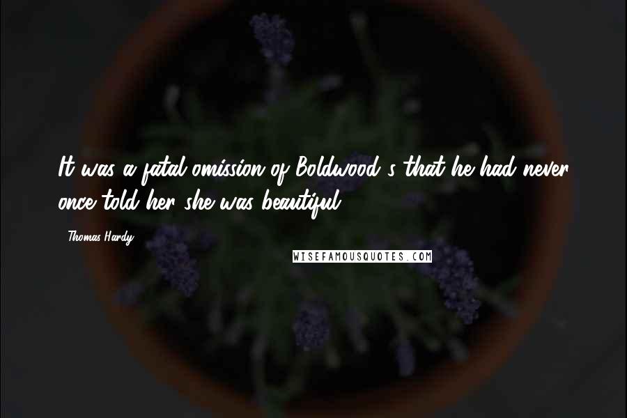 Thomas Hardy Quotes: It was a fatal omission of Boldwood's that he had never once told her she was beautiful.
