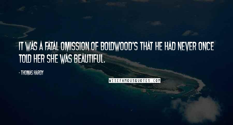 Thomas Hardy Quotes: It was a fatal omission of Boldwood's that he had never once told her she was beautiful.