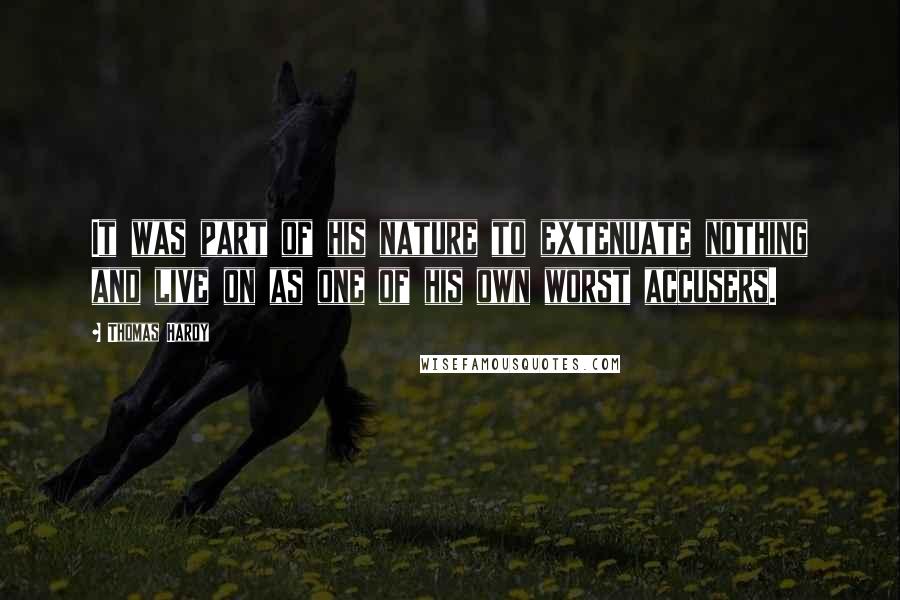 Thomas Hardy Quotes: It was part of his nature to extenuate nothing and live on as one of his own worst accusers.