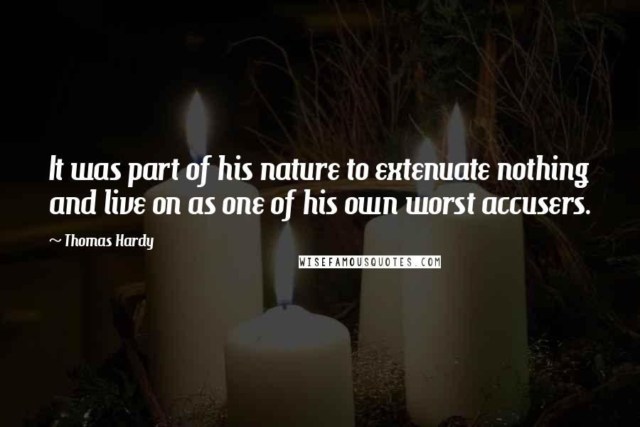 Thomas Hardy Quotes: It was part of his nature to extenuate nothing and live on as one of his own worst accusers.