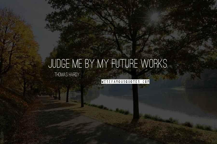 Thomas Hardy Quotes: Judge me by my future works.