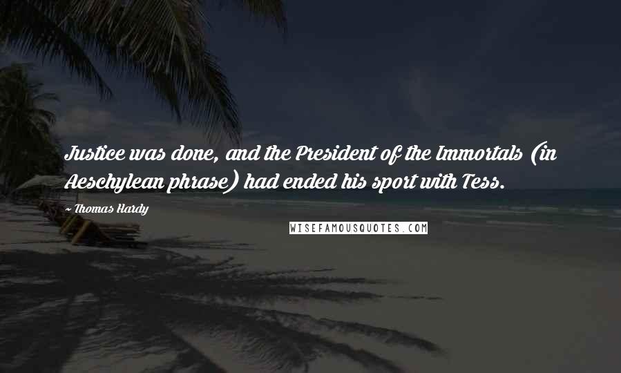 Thomas Hardy Quotes: Justice was done, and the President of the Immortals (in Aeschylean phrase) had ended his sport with Tess.