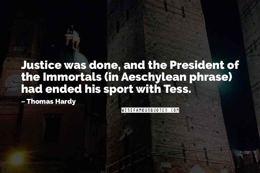 Thomas Hardy Quotes: Justice was done, and the President of the Immortals (in Aeschylean phrase) had ended his sport with Tess.