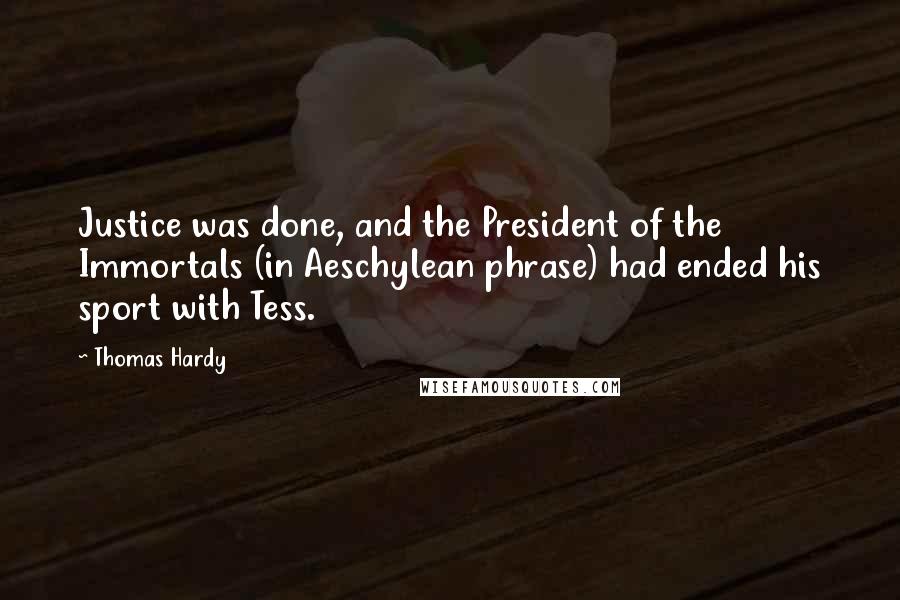Thomas Hardy Quotes: Justice was done, and the President of the Immortals (in Aeschylean phrase) had ended his sport with Tess.