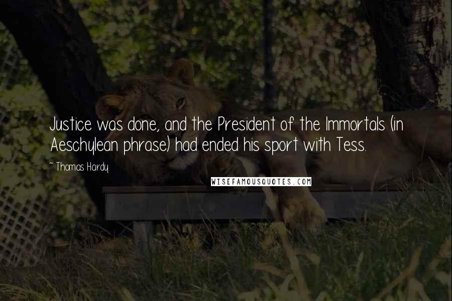 Thomas Hardy Quotes: Justice was done, and the President of the Immortals (in Aeschylean phrase) had ended his sport with Tess.