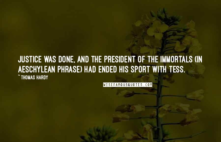 Thomas Hardy Quotes: Justice was done, and the President of the Immortals (in Aeschylean phrase) had ended his sport with Tess.