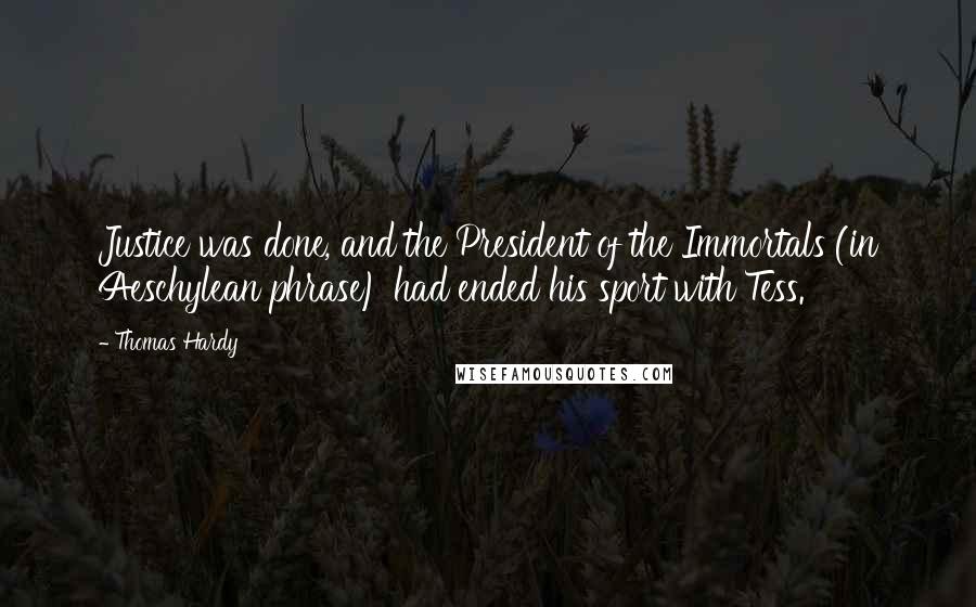 Thomas Hardy Quotes: Justice was done, and the President of the Immortals (in Aeschylean phrase) had ended his sport with Tess.