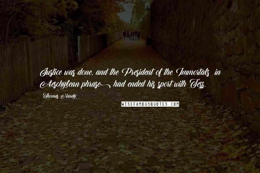 Thomas Hardy Quotes: Justice was done, and the President of the Immortals (in Aeschylean phrase) had ended his sport with Tess.
