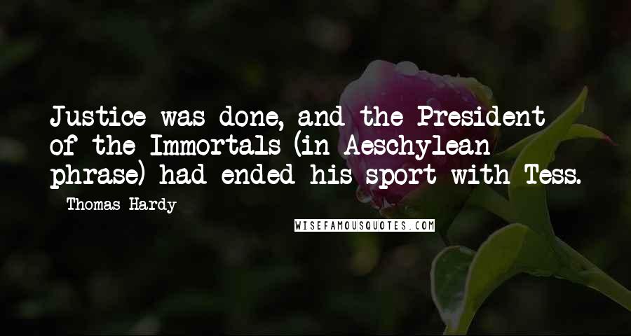 Thomas Hardy Quotes: Justice was done, and the President of the Immortals (in Aeschylean phrase) had ended his sport with Tess.