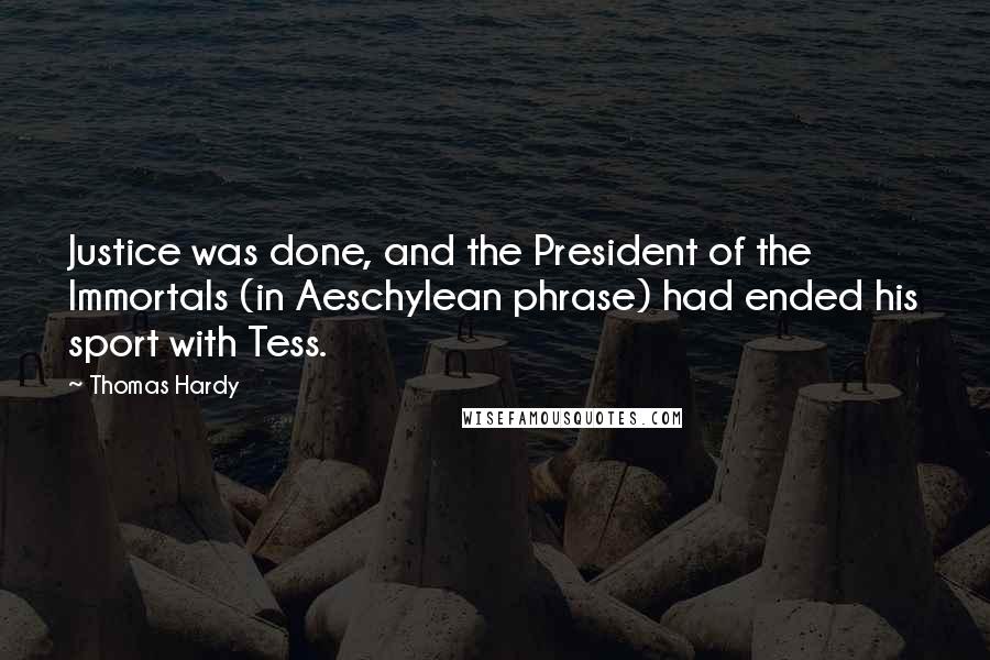 Thomas Hardy Quotes: Justice was done, and the President of the Immortals (in Aeschylean phrase) had ended his sport with Tess.