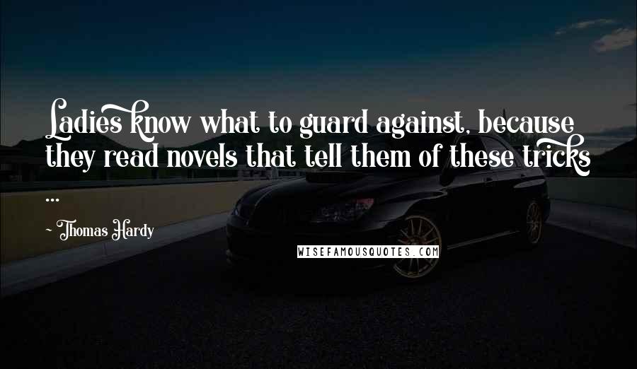 Thomas Hardy Quotes: Ladies know what to guard against, because they read novels that tell them of these tricks ...