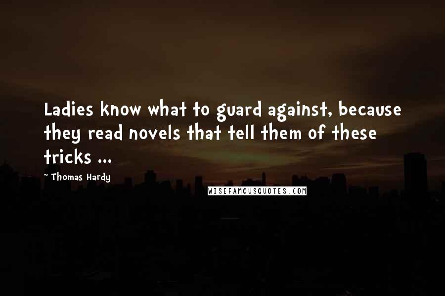 Thomas Hardy Quotes: Ladies know what to guard against, because they read novels that tell them of these tricks ...