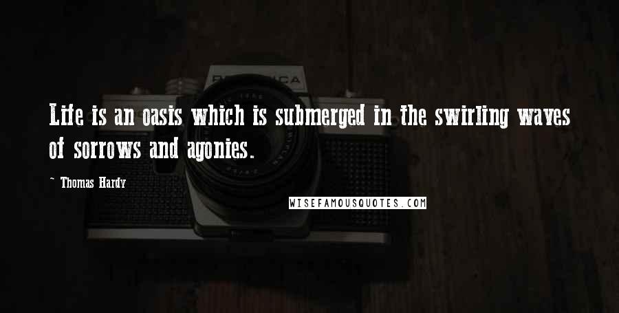 Thomas Hardy Quotes: Life is an oasis which is submerged in the swirling waves of sorrows and agonies.