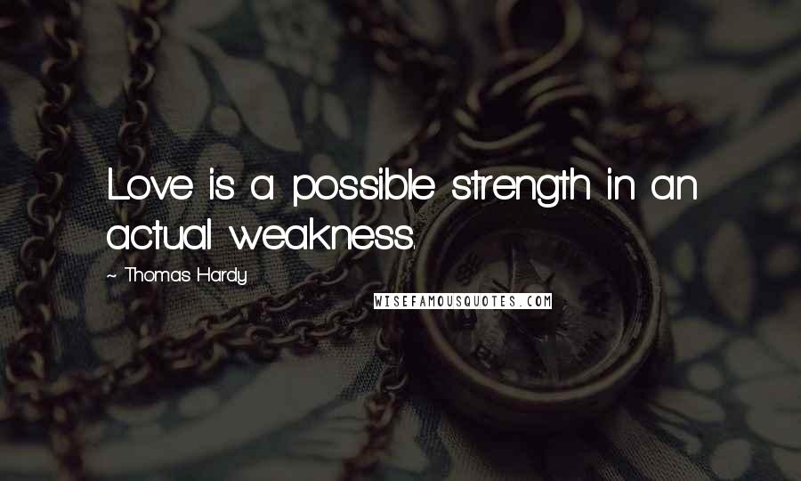 Thomas Hardy Quotes: Love is a possible strength in an actual weakness.