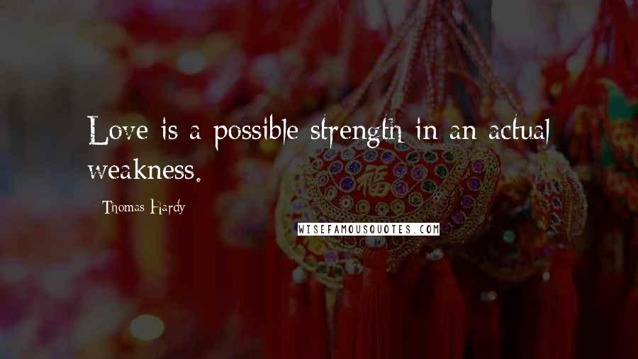 Thomas Hardy Quotes: Love is a possible strength in an actual weakness.