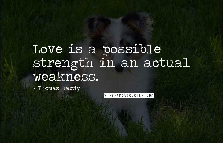 Thomas Hardy Quotes: Love is a possible strength in an actual weakness.