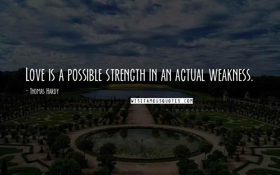 Thomas Hardy Quotes: Love is a possible strength in an actual weakness.