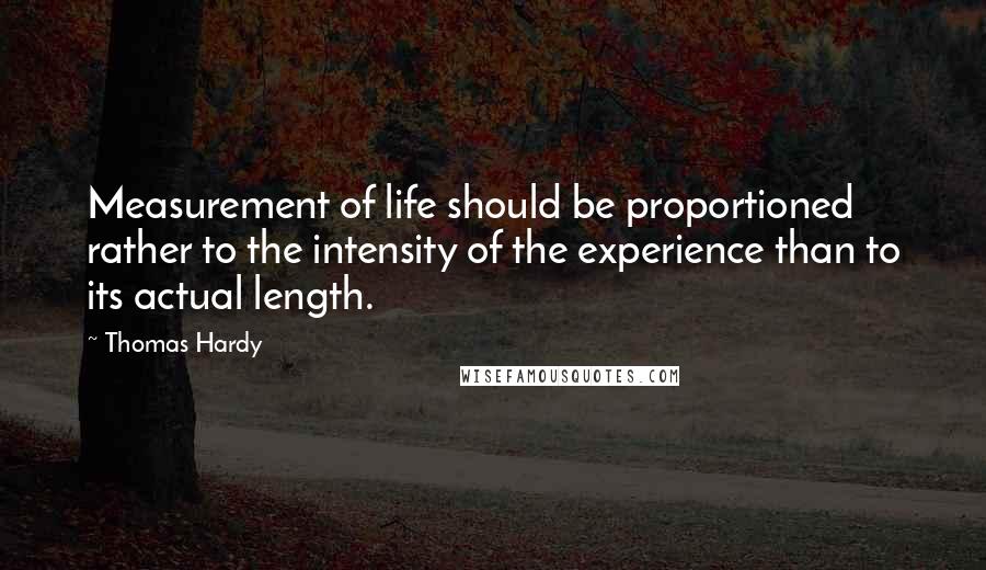 Thomas Hardy Quotes: Measurement of life should be proportioned rather to the intensity of the experience than to its actual length.