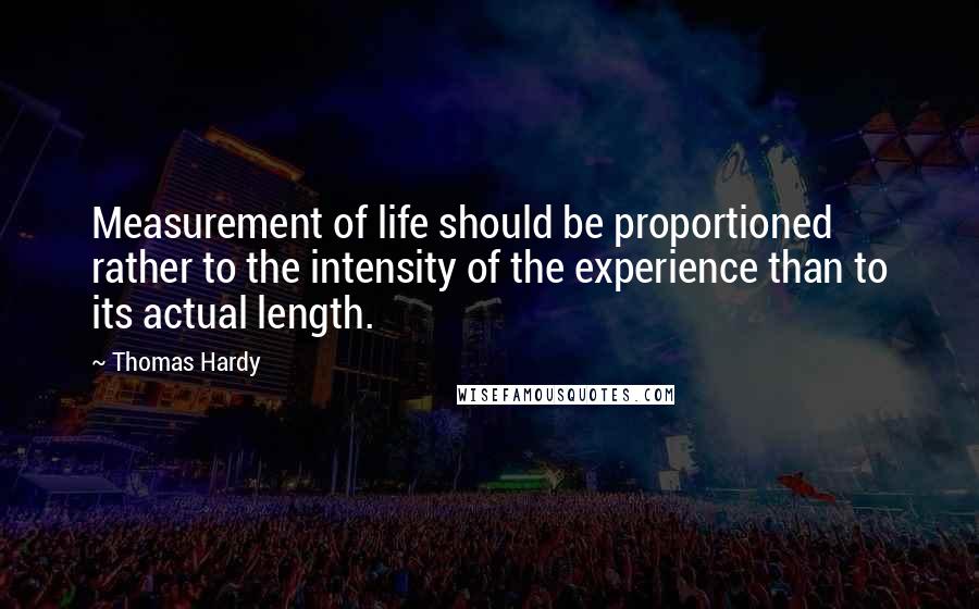 Thomas Hardy Quotes: Measurement of life should be proportioned rather to the intensity of the experience than to its actual length.