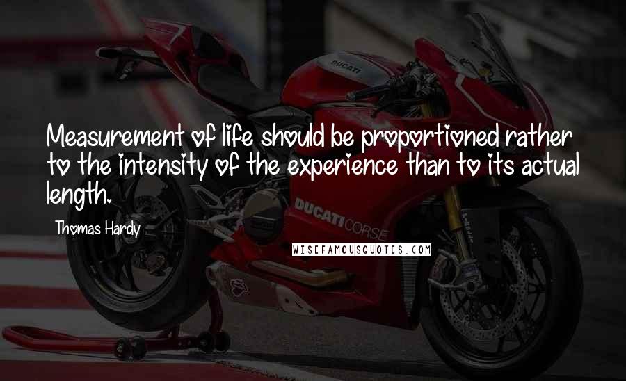 Thomas Hardy Quotes: Measurement of life should be proportioned rather to the intensity of the experience than to its actual length.