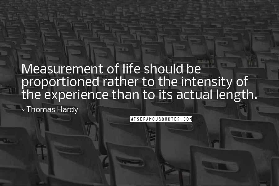 Thomas Hardy Quotes: Measurement of life should be proportioned rather to the intensity of the experience than to its actual length.