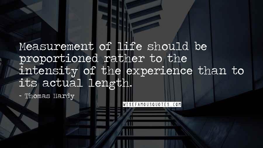 Thomas Hardy Quotes: Measurement of life should be proportioned rather to the intensity of the experience than to its actual length.