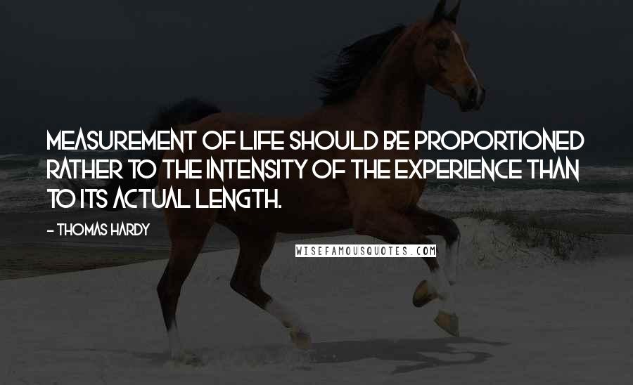 Thomas Hardy Quotes: Measurement of life should be proportioned rather to the intensity of the experience than to its actual length.