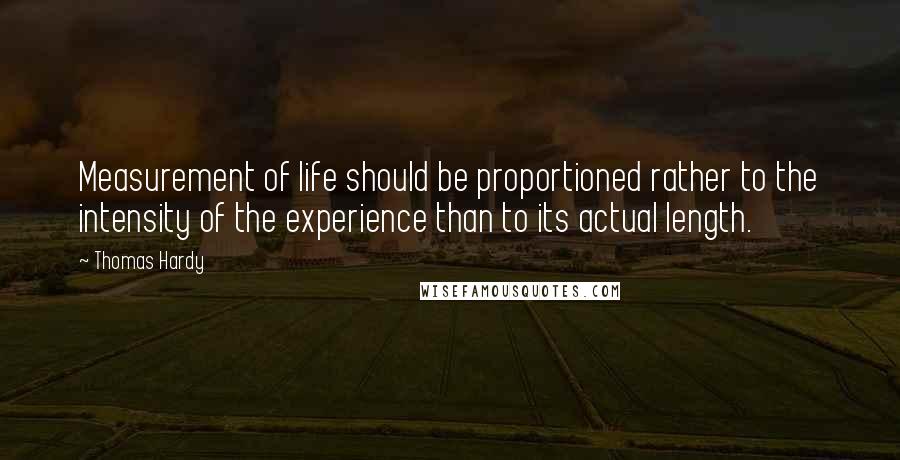 Thomas Hardy Quotes: Measurement of life should be proportioned rather to the intensity of the experience than to its actual length.