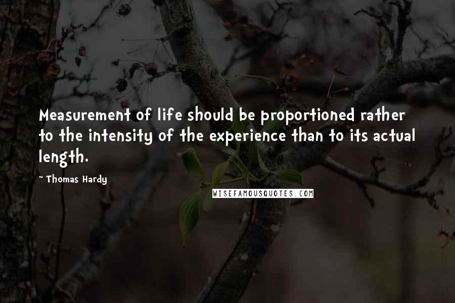 Thomas Hardy Quotes: Measurement of life should be proportioned rather to the intensity of the experience than to its actual length.