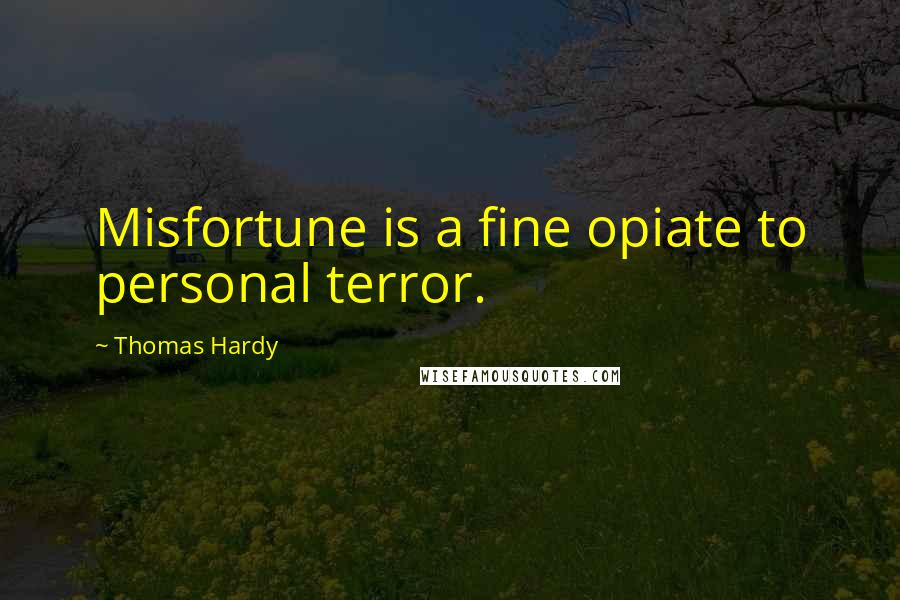 Thomas Hardy Quotes: Misfortune is a fine opiate to personal terror.