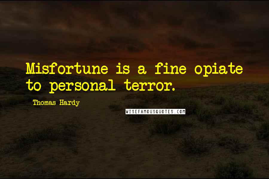 Thomas Hardy Quotes: Misfortune is a fine opiate to personal terror.