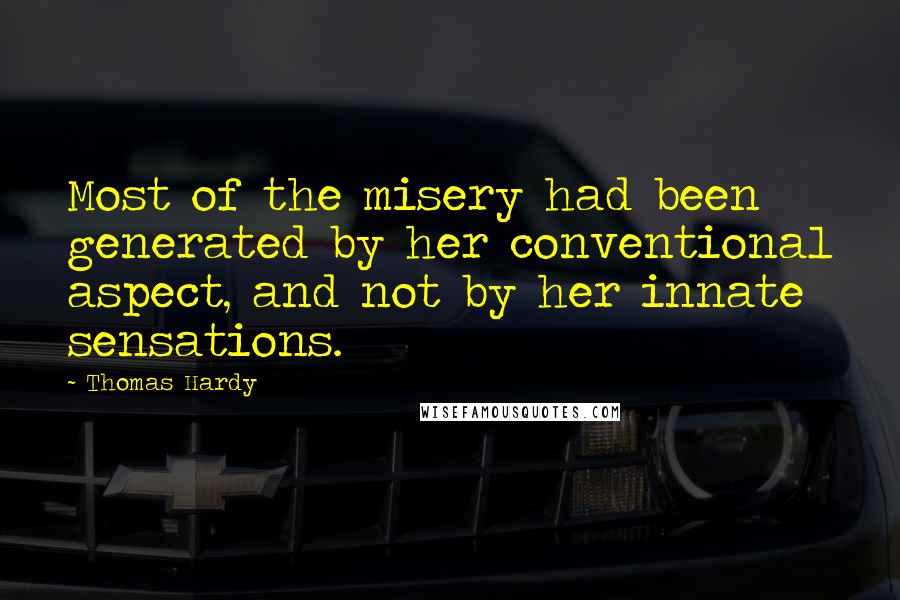 Thomas Hardy Quotes: Most of the misery had been generated by her conventional aspect, and not by her innate sensations.