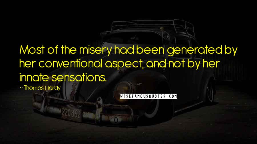 Thomas Hardy Quotes: Most of the misery had been generated by her conventional aspect, and not by her innate sensations.