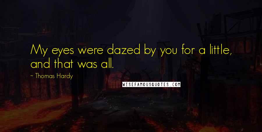 Thomas Hardy Quotes: My eyes were dazed by you for a little, and that was all.