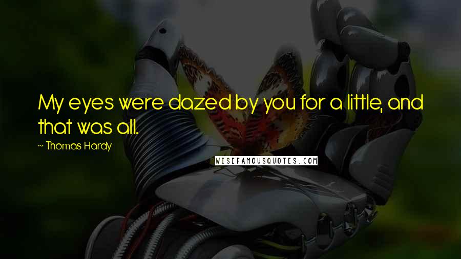 Thomas Hardy Quotes: My eyes were dazed by you for a little, and that was all.