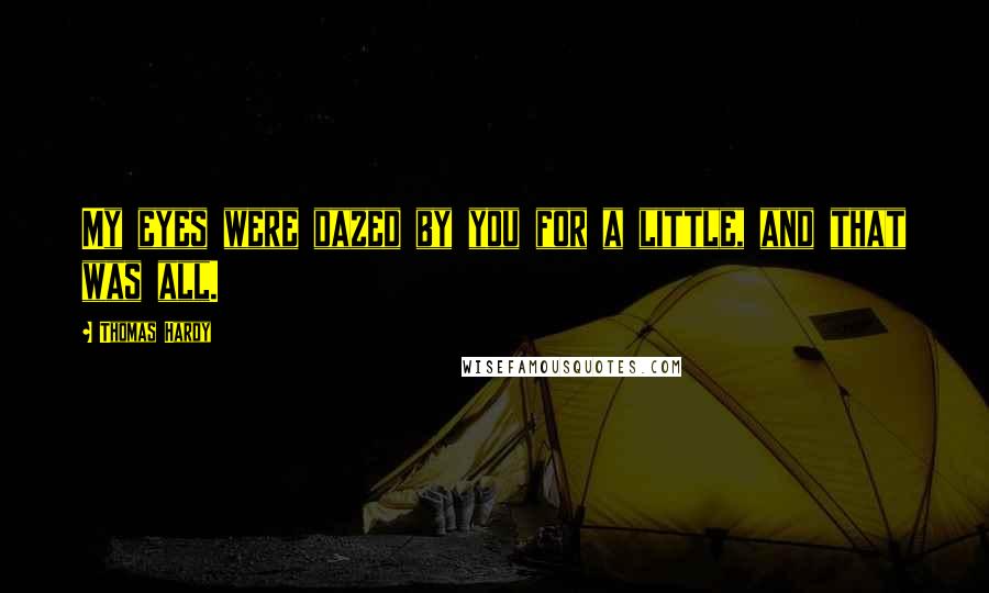 Thomas Hardy Quotes: My eyes were dazed by you for a little, and that was all.