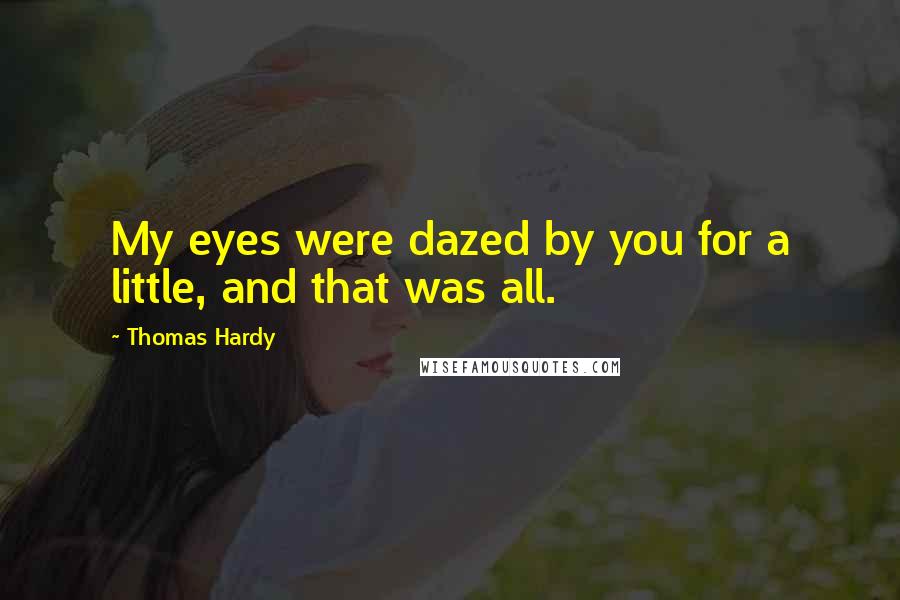 Thomas Hardy Quotes: My eyes were dazed by you for a little, and that was all.