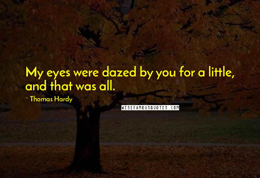 Thomas Hardy Quotes: My eyes were dazed by you for a little, and that was all.