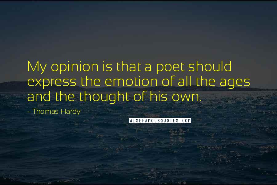 Thomas Hardy Quotes: My opinion is that a poet should express the emotion of all the ages and the thought of his own.