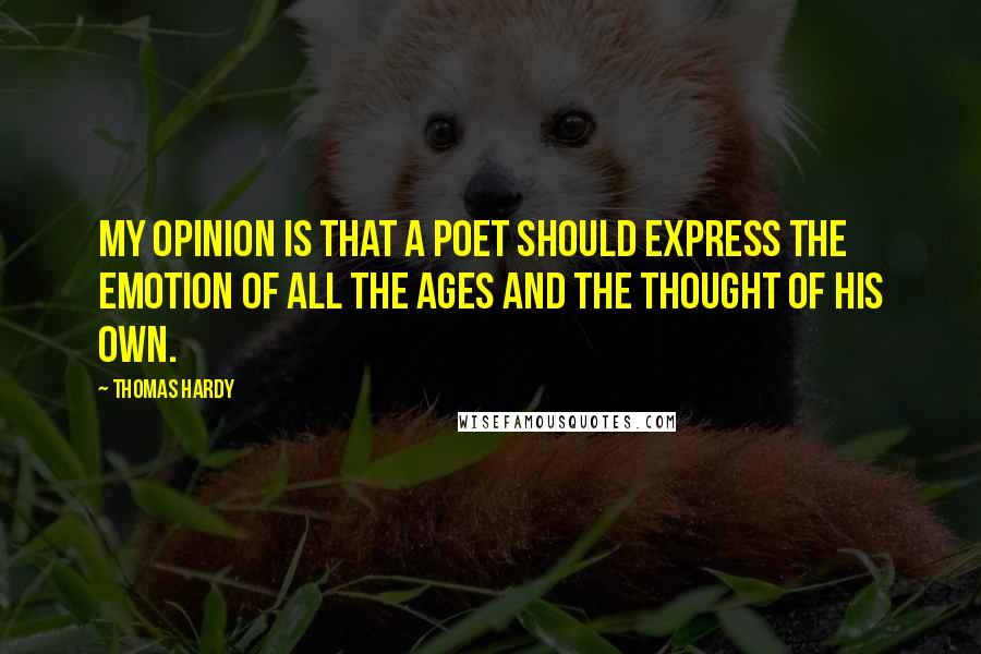 Thomas Hardy Quotes: My opinion is that a poet should express the emotion of all the ages and the thought of his own.