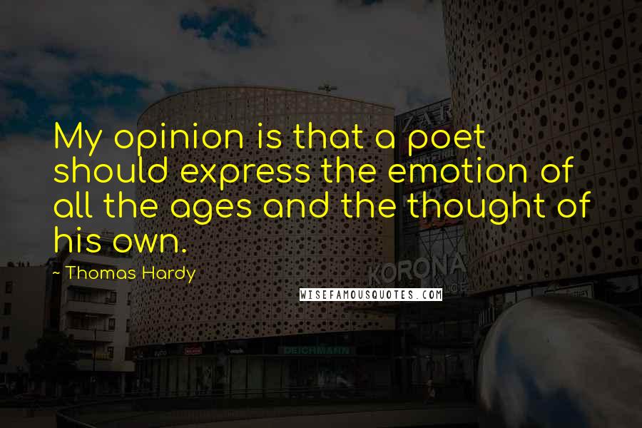 Thomas Hardy Quotes: My opinion is that a poet should express the emotion of all the ages and the thought of his own.