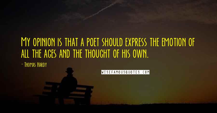Thomas Hardy Quotes: My opinion is that a poet should express the emotion of all the ages and the thought of his own.